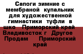 Сапоги зимние с мембраной, купальник для художественной гимнастики, туфли  в шко - Приморский край, Владивосток г. Другое » Продам   . Приморский край